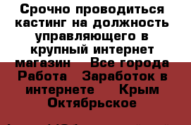 Срочно проводиться кастинг на должность управляющего в крупный интернет-магазин. - Все города Работа » Заработок в интернете   . Крым,Октябрьское